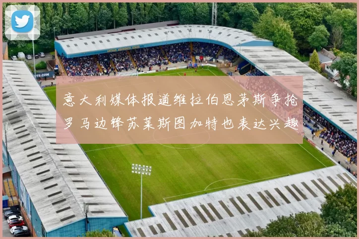 意大利媒体报道维拉伯恩茅斯争抢罗马边锋苏莱斯图加特也表达兴趣
