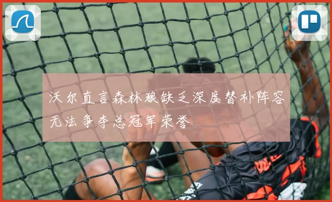 沃尔直言森林狼缺乏深度替补阵容无法争夺总冠军荣誉