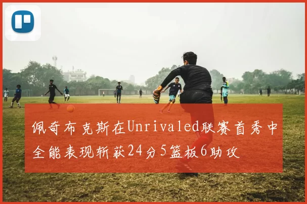 佩奇布克斯在Unrivaled联赛首秀中全能表现斩获24分5篮板6助攻