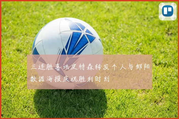 三连胜喜讯皮特森转发个人与邹阳数据海报庆祝胜利时刻