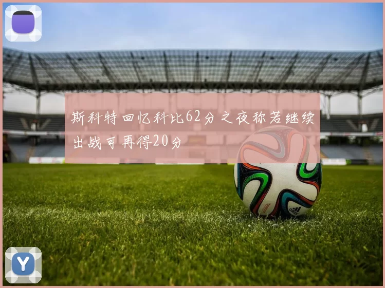 斯科特回忆科比62分之夜称若继续出战可再得20分