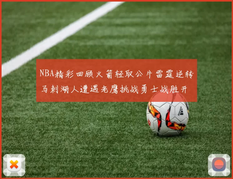 NBA精彩回顾火箭轻取公牛雷霆逆转马刺湖人遭遇老鹰挑战勇士战胜开拓者