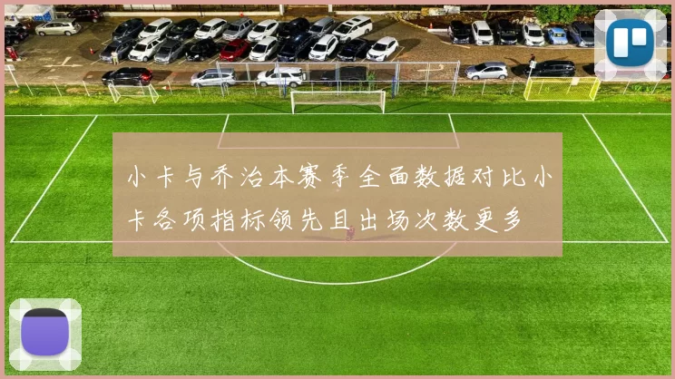 小卡与乔治本赛季全面数据对比小卡各项指标领先且出场次数更多