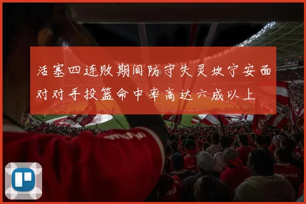 活塞四连败期间防守失灵坎宁安面对对手投篮命中率高达六成以上
